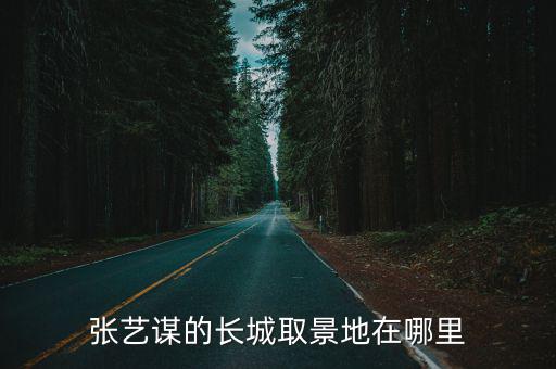 張藝謀的長城取景地在哪里