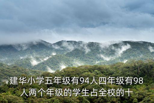 建華小學(xué)，建華小學(xué)五年級(jí)有94人四年級(jí)有98人兩個(gè)年級(jí)的學(xué)生占全校的十
