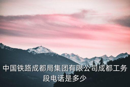 中國鐵路成都局集團有限公司成都工務段電話是多少