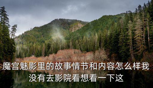 魔宮魅影里的故事情節和內容怎么樣我沒有去影院看想看一下這