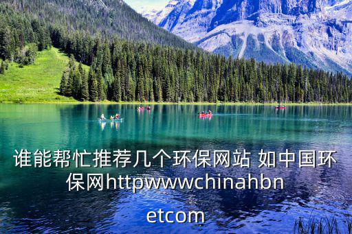 國家環(huán)保網(wǎng)，誰能幫忙推薦幾個環(huán)保網(wǎng)站 如中國環(huán)保網(wǎng)httpwwwchinahbnetcom