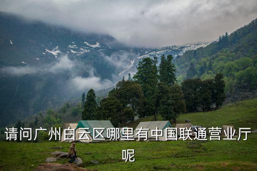 請(qǐng)問廣州白云區(qū)哪里有中國(guó)聯(lián)通營(yíng)業(yè)廳呢