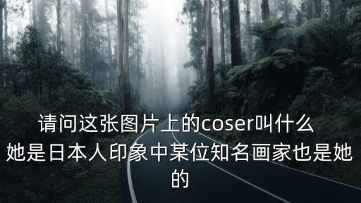 請問這張圖片上的coser叫什么 她是日本人印象中某位知名畫家也是她的