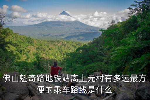 佛山魁奇路地鐵站離上元村有多遠最方便的乘車路線是什么