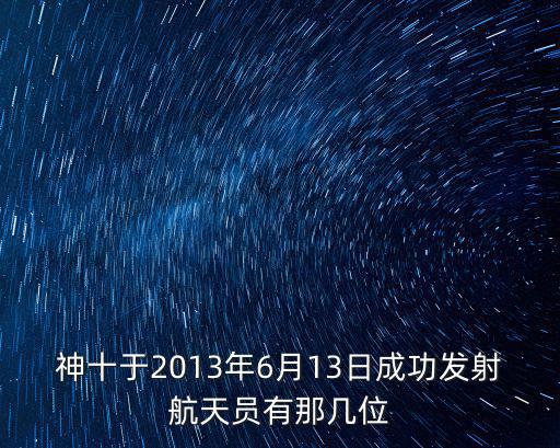 神舟十三號航天員，神十于2013年6月13日成功發射航天員有那幾位