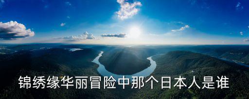錦繡緣華麗冒險(xiǎn)中那個(gè)日本人是誰