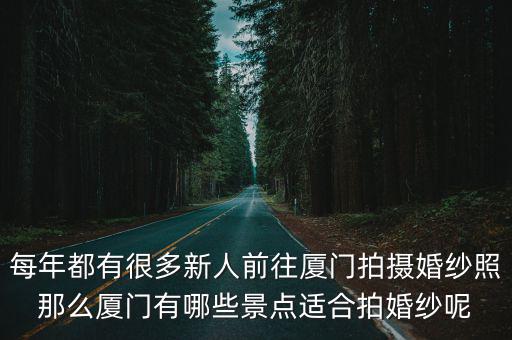 每年都有很多新人前往廈門拍攝婚紗照那么廈門有哪些景點適合拍婚紗呢