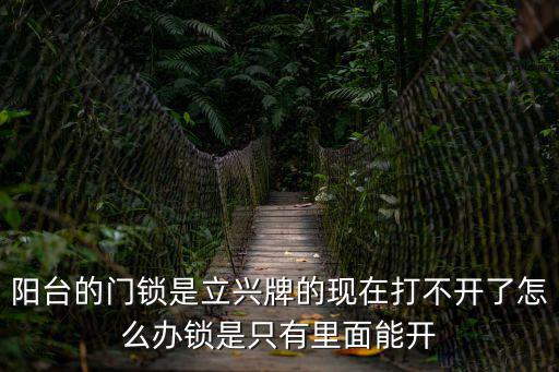 陽臺的門鎖是立興牌的現在打不開了怎么辦鎖是只有里面能開