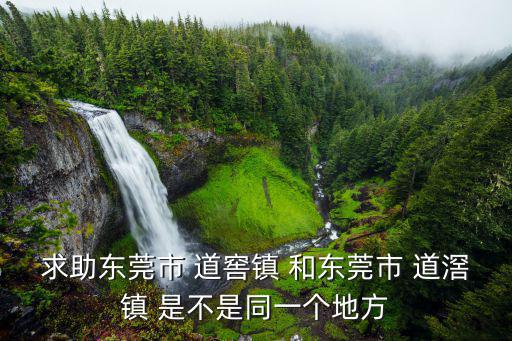 求助東莞市 道窖鎮 和東莞市 道滘鎮 是不是同一個地方