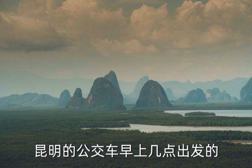 公交車幾點發車，昆明的公交車早上幾點出發的