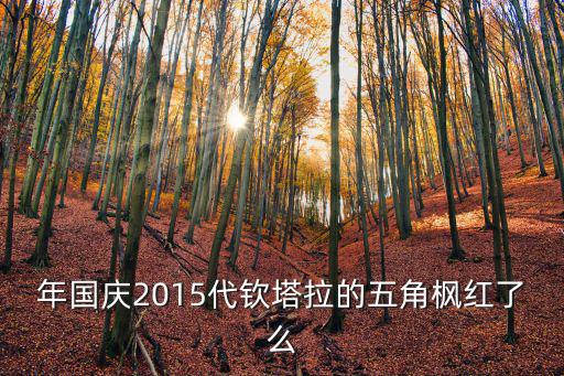 代欽塔拉，年國(guó)慶2015代欽塔拉的五角楓紅了么