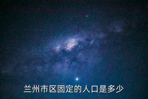 蘭州人口，蘭州城區有多少人口