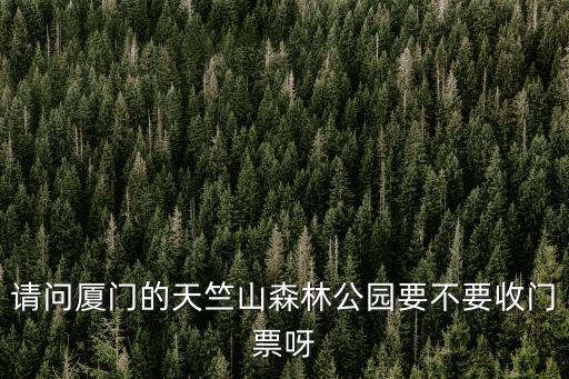 廈門天竺山森林公園，廈門天竺山森林公園從漳州出發(fā)該怎么走