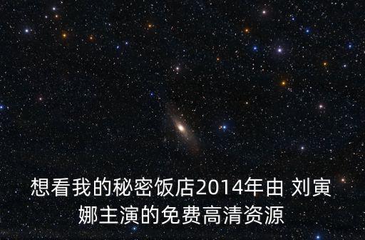 想看我的秘密飯店2014年由 劉寅娜主演的免費(fèi)高清資源