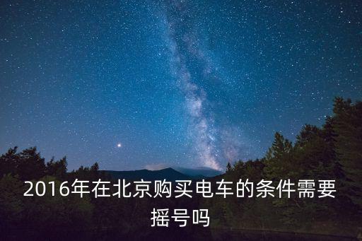 2016年在北京購買電車的條件需要搖號嗎