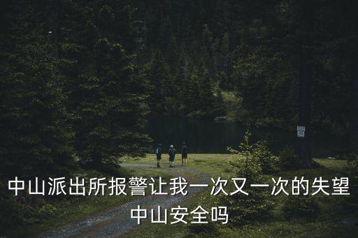 中山派出所報(bào)警讓我一次又一次的失望中山安全嗎