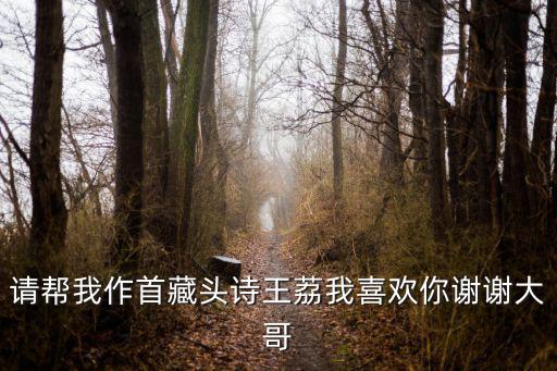 請幫我作首藏頭詩王荔我喜歡你謝謝大哥