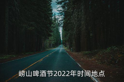 嶗山啤酒節2022年時間地點