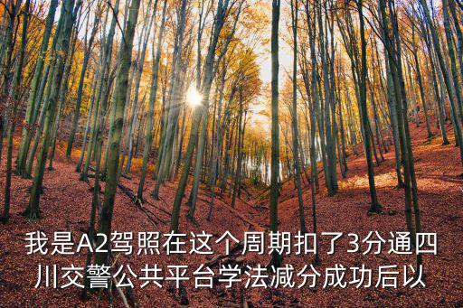 學(xué)法減分能減幾分，我是A2駕照在這個周期扣了3分通四川交警公共平臺學(xué)法減分成功后以
