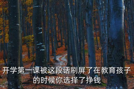 暑假安全第一課視頻，開學第一課被這段話刷屏了在教育孩子的時候你選擇了掙錢