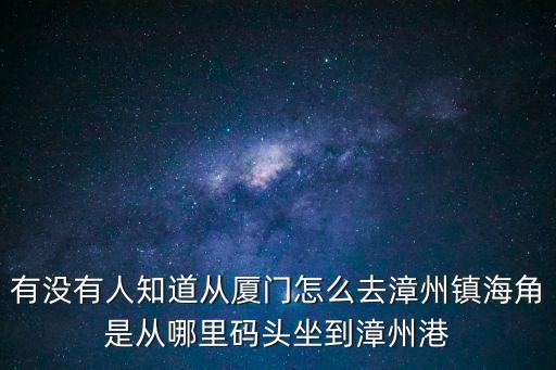 鎮(zhèn)海角，想請問從廈門去漳州的鎮(zhèn)海角如何走從哪個(gè)碼頭國慶節(jié)去的話需