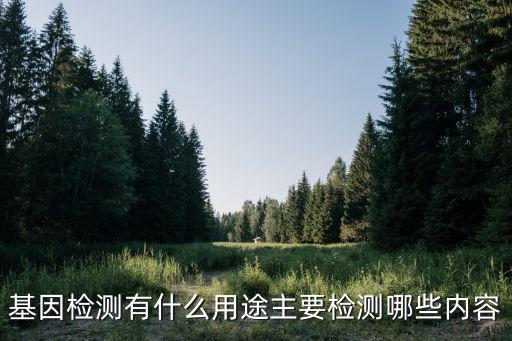 基因檢測(cè)有什么用途主要檢測(cè)哪些內(nèi)容