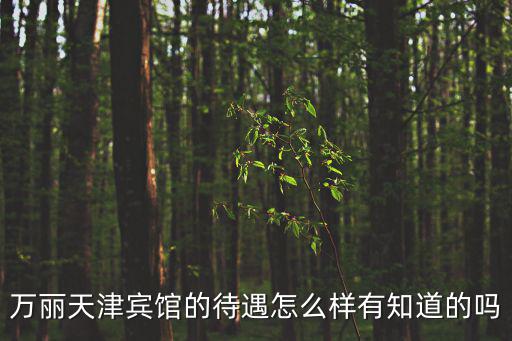 萬麗天津賓館的待遇怎么樣有知道的嗎