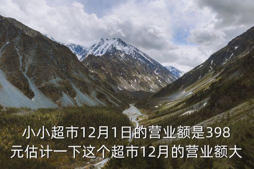 小小超市，小小超市12月1日的營業額是398元估計一下這個超市12月的營業額大