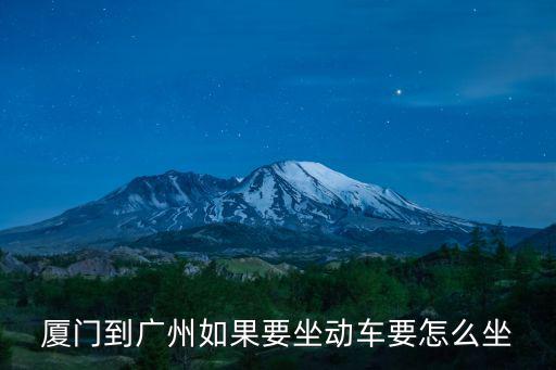 廈門到廣州，廈門到廣州如果要坐動車要怎么坐