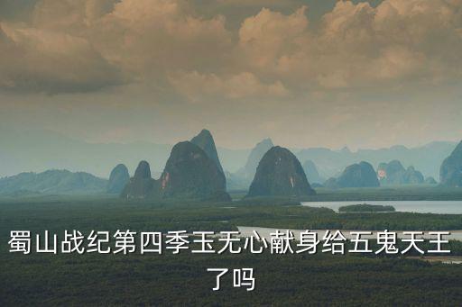 蜀山戰(zhàn)紀(jì)第四季玉無心獻(xiàn)身給五鬼天王了嗎