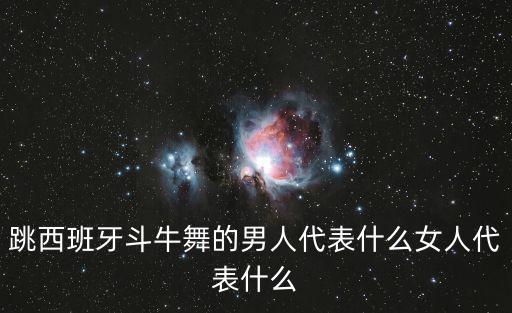跳西班牙斗牛舞的男人代表什么女人代表什么