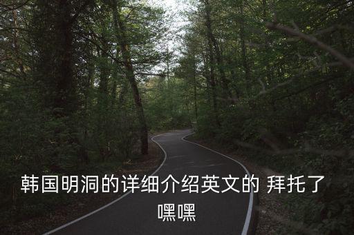 韓國明洞的詳細(xì)介紹英文的 拜托了 嘿嘿