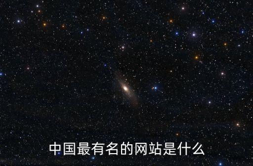 知名網(wǎng)，中國(guó)最有名的網(wǎng)站是什么