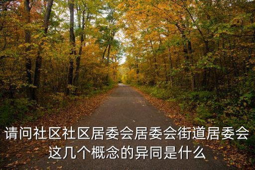 請(qǐng)問(wèn)社區(qū)社區(qū)居委會(huì)居委會(huì)街道居委會(huì)這幾個(gè)概念的異同是什么