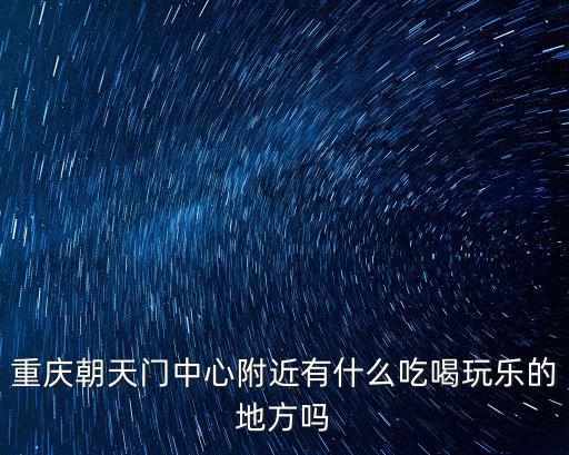 重慶朝天門中心附近有什么吃喝玩樂的地方嗎