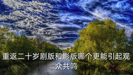 重返二十歲劇版和影版哪個更能引起觀眾共鳴