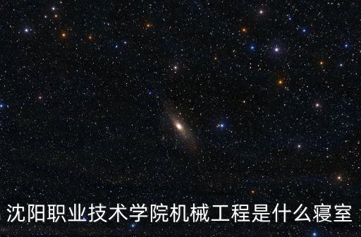 沈陽職業技術學院機械工程是什么寢室