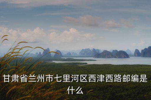 甘肅省蘭州市七里河區(qū)西津西路郵編是什么