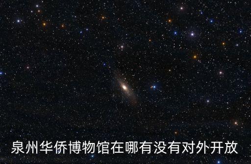 泉州華僑博物館在哪有沒(méi)有對(duì)外開(kāi)放