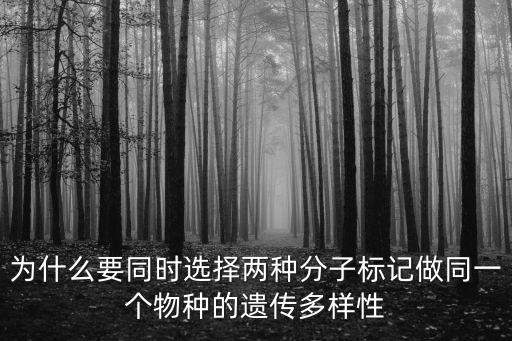 為什么要同時(shí)選擇兩種分子標(biāo)記做同一個(gè)物種的遺傳多樣性