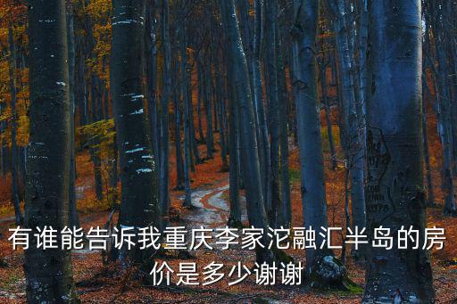 有誰能告訴我重慶李家沱融匯半島的房價是多少謝謝