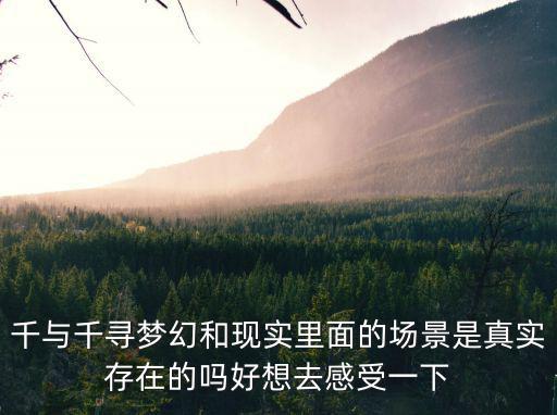 洪崖洞千與千尋，千與千尋夢幻和現實里面的場景是真實存在的嗎好想去感受一下