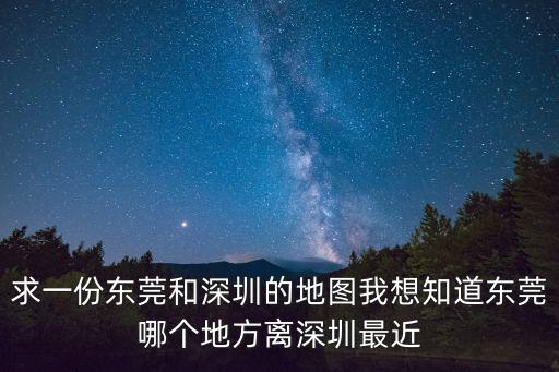 求一份東莞和深圳的地圖我想知道東莞哪個地方離深圳最近