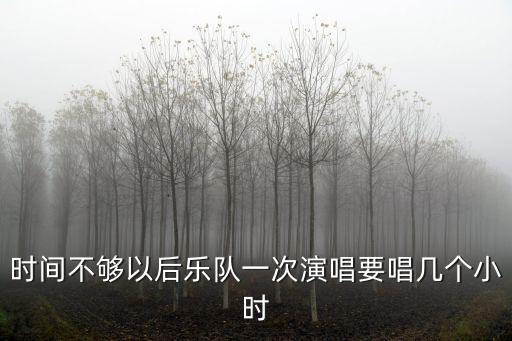 時(shí)間不夠以后樂隊(duì)一次演唱要唱幾個(gè)小時(shí)