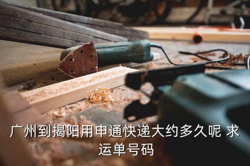 廣州到揭陽(yáng)用申通快遞大約多久呢 求 運(yùn)單號(hào)碼