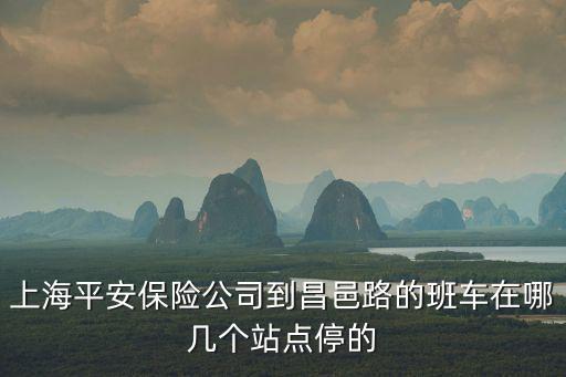 上海平安保險(xiǎn)公司到昌邑路的班車在哪幾個(gè)站點(diǎn)停的