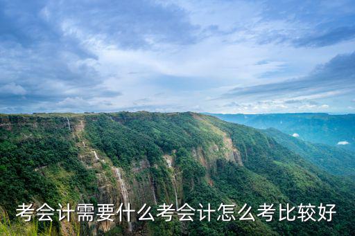 考會計需要什么考會計怎么考比較好