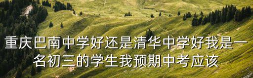 重慶巴南中學好還是清華中學好我是一名初三的學生我預期中考應該