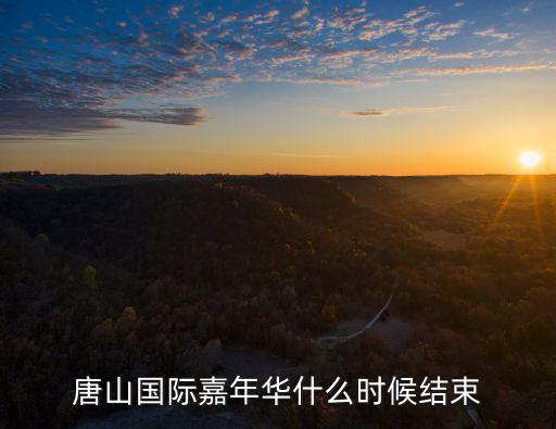 國(guó)際嘉年華，唐山國(guó)際嘉年華什么時(shí)候結(jié)束