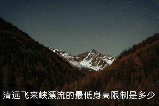 清遠飛來峽漂流的最低身高限制是多少